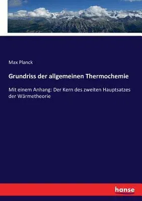 Grundriss der allgemeinen Thermochemie: Mit einem Anhang: Der Kern des zweiten Hauptsatzes der Wärmetheorie