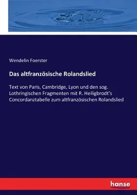 Das altfranzösische Rolandslied: Text von Paris, Cambridge, Lyon und den sog. Lothringischen Fragmenten mit R. Heiligbrodt's Concordanztabelle zum altf