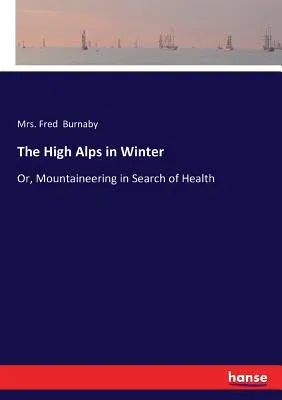 The High Alps in Winter: Or, Mountaineering in Search of Health