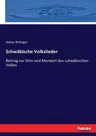 Schwäbische Volkslieder: Beitrag zur Sitte und Mundart des schwäbischen Volkes