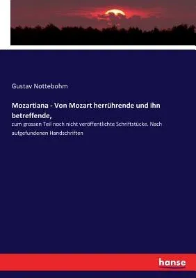 Mozartiana - Von Mozart herrührende und ihn betreffende,: zum grossen Teil noch nicht veröffentlichte Schriftstücke. Nach aufgefundenen Handschriften