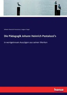 Die Pädagogik Johann Heinrich Pestalozzi's: in wortgetreuen Auszügen aus seinen Werken