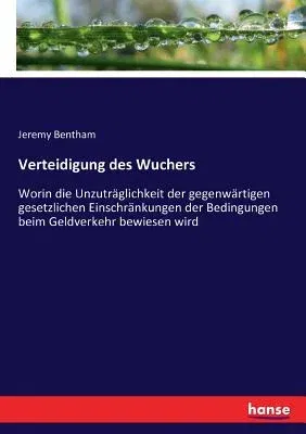 Verteidigung des Wuchers: Worin die Unzuträglichkeit der gegenwärtigen gesetzlichen Einschränkungen der Bedingungen beim Geldverkehr bewiesen wi