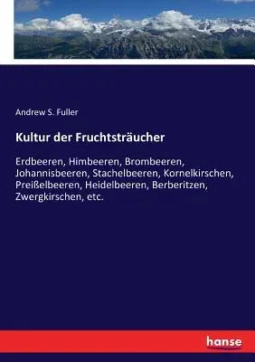 Kultur der Fruchtsträucher: Erdbeeren, Himbeeren, Brombeeren, Johannisbeeren, Stachelbeeren, Kornelkirschen, Preißelbeeren, Heidelbeeren, Berberit