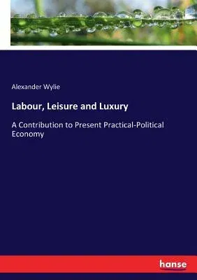 Labour, Leisure and Luxury: A Contribution to Present Practical-Political Economy