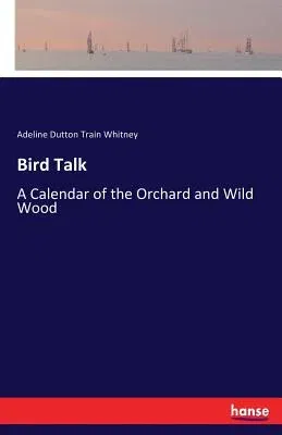 Bird Talk: A Calendar of the Orchard and Wild Wood