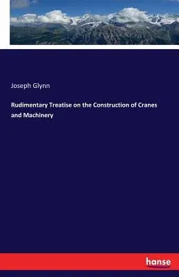 Rudimentary Treatise on the Construction of Cranes and Machinery