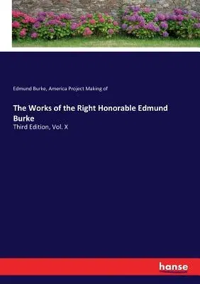 The Works of the Right Honorable Edmund Burke: Third Edition, Vol. X