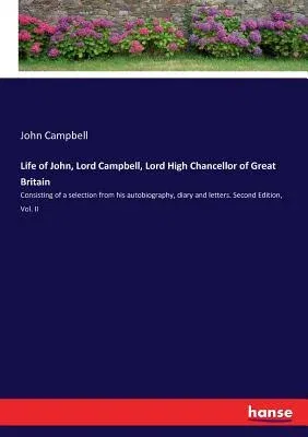 Life of John, Lord Campbell, Lord High Chancellor of Great Britain: Consisting of a selection from his autobiography, diary and letters. Second Editio