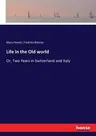 Life in the Old world: Or, Two Years in Switzerland and Italy