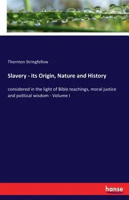 Slavery - its Origin, Nature and History: considered in the light of Bible teachings, moral justice and political wisdom - Volume I