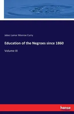 Education of the Negroes since 1860: Volume III