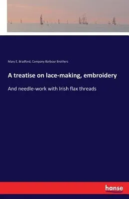 A treatise on lace-making, embroidery: And needle-work with Irish flax threads