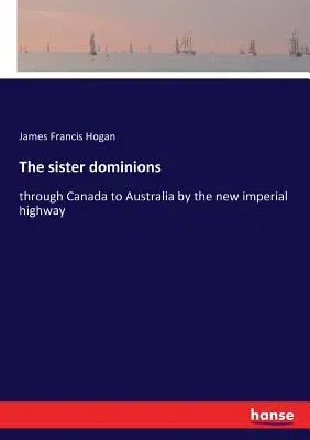 The sister dominions: through Canada to Australia by the new imperial highway