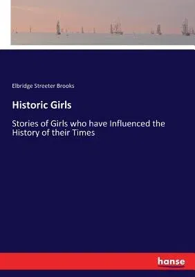 Historic Girls: Stories of Girls who have Influenced the History of their Times