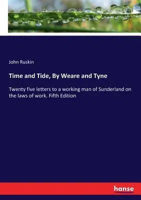 Time and Tide, By Weare and Tyne: Twenty five letters to a working man of Sunderland on the laws of work. Fifth Edition