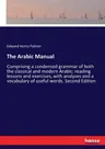 The Arabic Manual: Comprising a condensed grammar of both the classical and modern Arabic: reading lessons and exercises, with analyses a