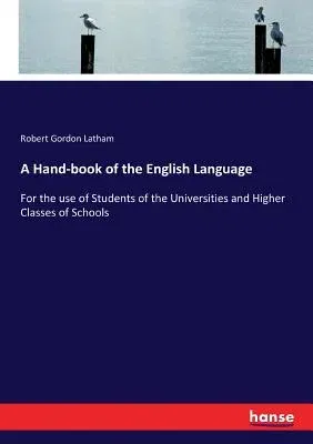 A Hand-book of the English Language: For the use of Students of the Universities and Higher Classes of Schools