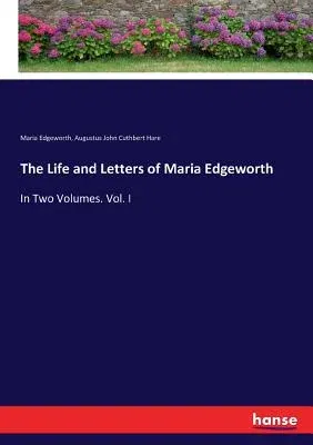 The Life and Letters of Maria Edgeworth: In Two Volumes. Vol. I