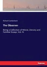 The Observer: Being a Collection of Moral, Literary and Familiar Essays. Vol. IV