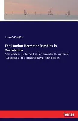 The London Hermit or Rambles in Dorsetshire: A Comedy as Performed as Performed with Universal Aüpplause at the Theatres Royal. Fifth Edition