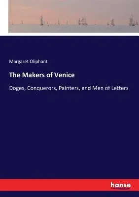 The Makers of Venice: Doges, Conquerors, Painters, and Men of Letters