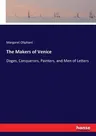 The Makers of Venice: Doges, Conquerors, Painters, and Men of Letters