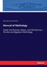 Manual of Mythology: Greek and Roman, Norse, and Old German, Hindoo and Egyptian Mythology