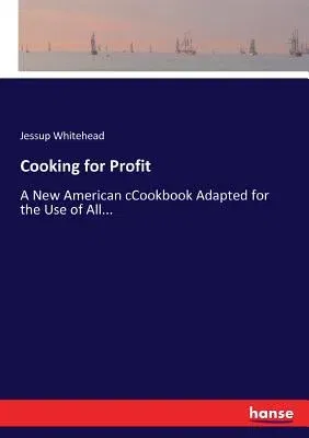 Cooking for Profit: A New American cCookbook Adapted for the Use of All...