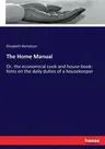 The Home Manual: Or, the economical cook and house-book: hints on the daily duties of a housekeeper