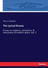 The Lyrical Drama: Essays on subjects, composers, & executants of modern opera. Vol. 2