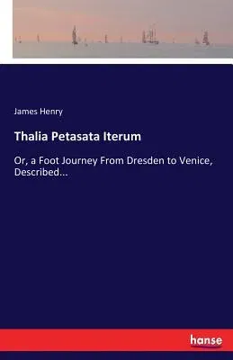 Thalia Petasata Iterum: Or, a Foot Journey From Dresden to Venice, Described...