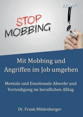 Mit Mobbing und Angriffen im Job umgehen: Mentale und Emotionale Abwehr und Verteidigung im beruflichen Alltag