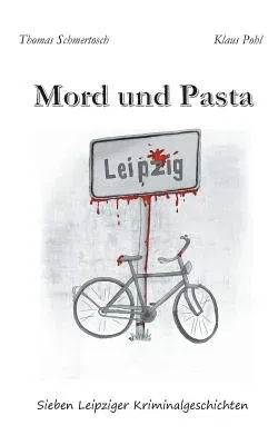 Mord und Pasta: Sieben Leipziger Kriminalgeschichten