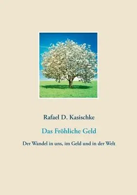 Das Fröhliche Geld: Der Wandel in uns, im Geld und in der Welt