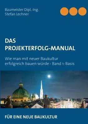 Das Projekterfolg-Handbuch: Wie man mit neuer Baukultur erfolgreich bauen würde - Band 1 Basis