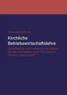 Kirchliche Betriebswirtschaftslehre: Grundlegung und Konzeption am Beispiel der Katholischen Kirche in Deutschland