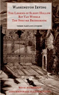 The Legend of Sleepy Hollow, Rip Van Winkle, The Spectre Bridegroom.Three Fabulous Ghost Stories from the Sketch Book: With Numerous Contemporary Illustra