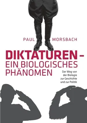 Diktaturen - ein biologisches Phänomen: Der Weg von der Biologie zur Geschichte und zur Politik