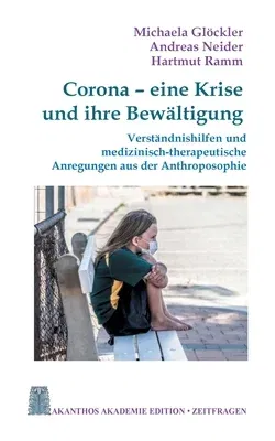 Corona - eine Krise und ihre Bewältigung: Verständnishilfen und medizinisch-therapeutische Anregungen aus der Anthroposophie