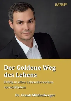 Der Goldene Weg des Lebens: Erfolg in allen Lebensbereichen verwirklichen