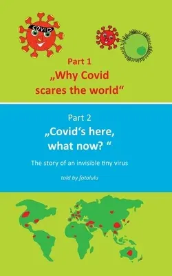 Why Covid scares the world & Covid`s here, what now?: The story of an invisible tiny virus