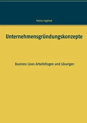 Unternehmensgründungskonzepte: Business Cases Arbeitsfragen und Lösungen