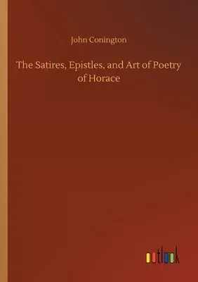 The Satires, Epistles, and Art of Poetry of Horace