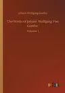 The Works of Johann Wolfgang Von Goethe: Volume 1