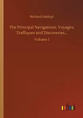 The Principal Navigations, Voyages, Traffiques and Discoveries...: Volume 1