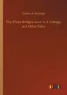 The Three Bridges, Love in A Cottage, and Other Tales