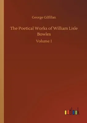 The Poetical Works of William Lisle Bowles: Volume 1