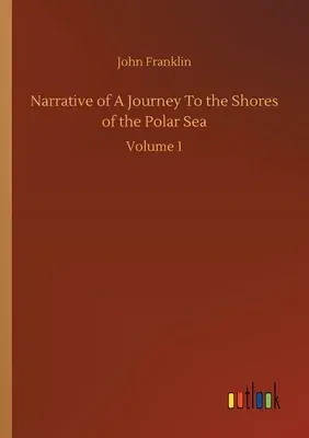 Narrative of A Journey To the Shores of the Polar Sea: Volume 1