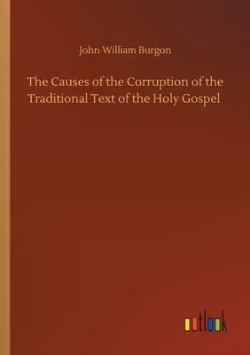 The Causes of the Corruption of the Traditional Text of the Holy Gospel